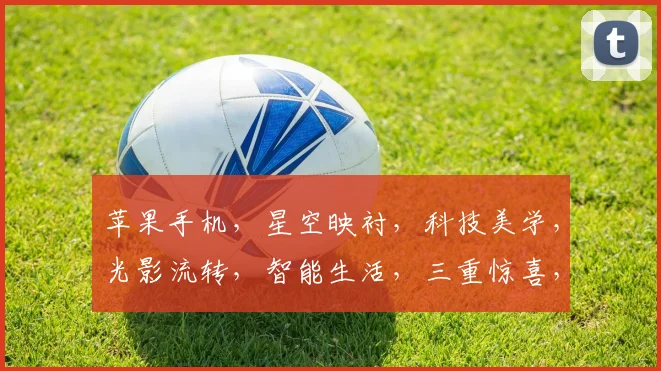 苹果手机，星空映衬，科技美学，光影流转，智能生活，三重惊喜，不容错过。