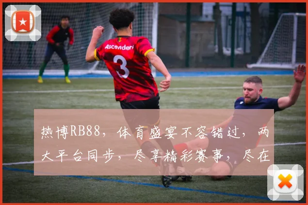 热博RB88，体育盛宴不容错过，两大平台同步，尽享精彩赛事，尽在掌握