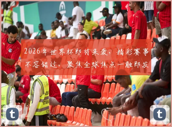 2026年世界杯即将来袭，精彩赛事不容错过，聚焦全球焦点一触即发，敬请期待