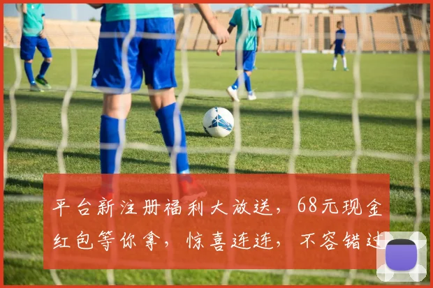 平台新注册福利大放送，68元现金红包等你拿，惊喜连连，不容错过，速来抢购，体验超值服务