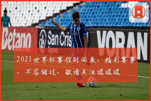 2021世界杯赛程时间表，精彩赛事，不容错过，敬请关注逗逗逗