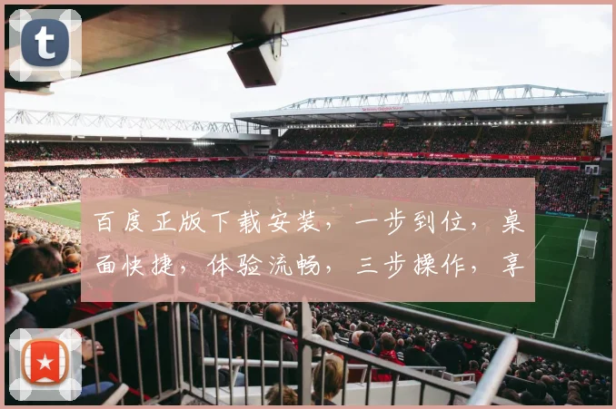百度正版下载安装，一步到位，桌面快捷，体验流畅，三步操作，享受高效搜索体验。