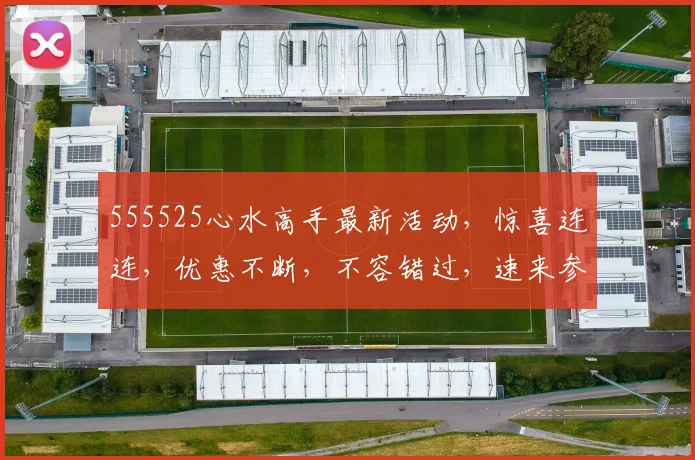 555525心水高手最新活动，惊喜连连，优惠不断，不容错过，速来参与