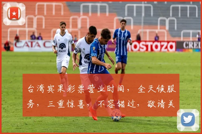 台湾宾果彩票营业时间，全天候服务，三重惊喜，不容错过，敬请关注