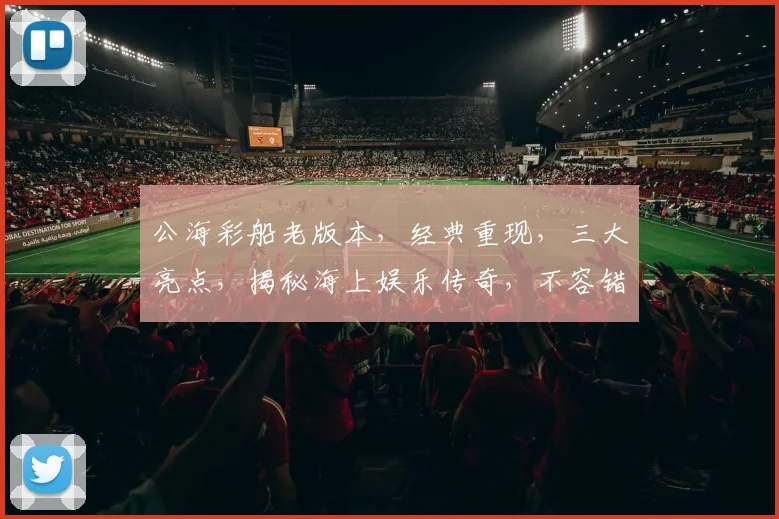 公海彩船老版本，经典重现，三大亮点，揭秘海上娱乐传奇，不容错过