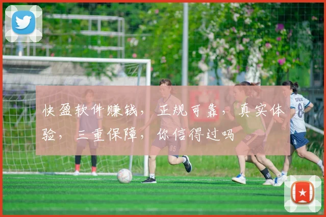 快盈软件赚钱，正规可靠，真实体验，三重保障，你信得过吗