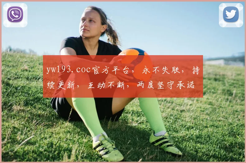 yw193.coc官方平台，永不失联，持续更新，互动不断，两度坚守承诺，独家揭秘