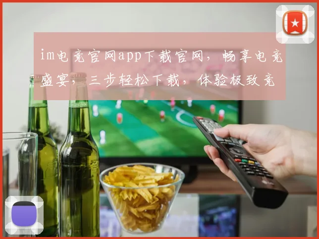 im电竞官网app下载官网，畅享电竞盛宴，三步轻松下载，体验极致竞技